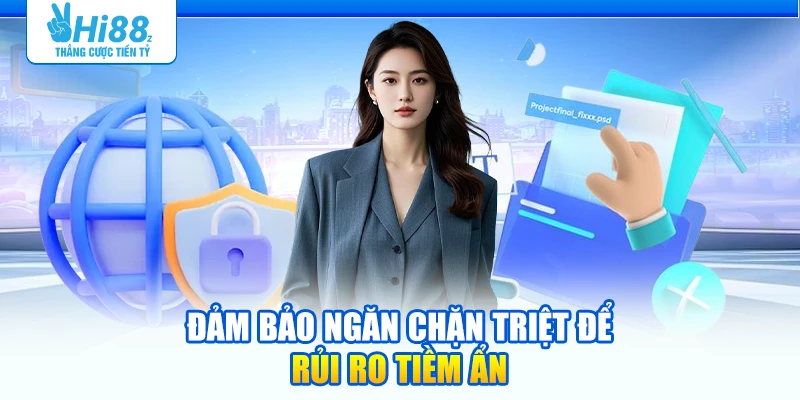 Đảm bảo ngăn chặn triệt để rủi ro tiềm ẩn