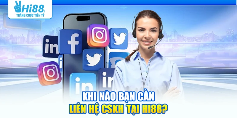 Khi nào bạn cần liên hệ CSKH tại Hi88?