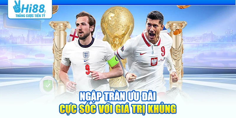 Ngập tràn ưu đãi cực sốc với giá trị khủng